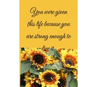 You were given this life because you are strong enough to live it.