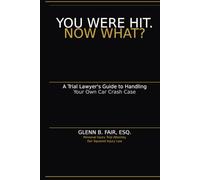 You Were Hit. Now What?: A Trial Lawyer's Guide to Handling Your Own Car Crash Case