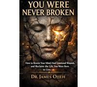 You Were Never Broken: How to Rewire Your Mind, Heal Emotional Wounds, and Reclaim the Life You Were Born to Live