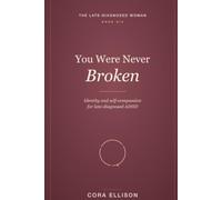 You Were Never Broken: Identity, Self-Compassion, and Building a Self That Fits After a Late ADHD Diagnosis: Quiet the Inner Critic, Grieve the Old ... Home to Yourself (The Late-Diagnosed Woman)