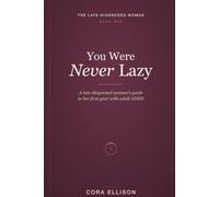 You Were Never Lazy: A Late-Diagnosed Woman's Guide to Your First Year with Adult ADHD: Making Sense of the Diagnosis, Grieving the Old Story, and Learning to Trust Yourself Again
