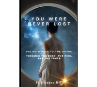 You Were Never Lost: The Path Back to the Divine Through the Body, the Fire, and the Truth