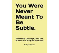 You Were Never Meant To Be Subtle.: Audacity, Courage, and the Power of Living as Yourself