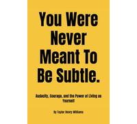 You Were Never Meant To Be Subtle.: Audacity, Courage, and the Power of Living as Yourself