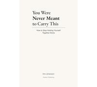 You Were Never Meant to Carry This: You Were Never Meant to Carry This: For Anyone Tired of Holding Everything Together