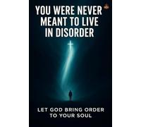You Were Never Meant to Live in Disorder: Discover the Power of Sanctification and How God Restores Divine Order in Your Heart and Mind