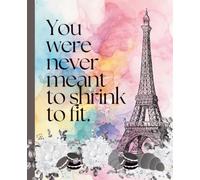 You Were Never Meant to Shrink to Fit Composition Notebook: Inspirational Paris Journal with College Ruled Pages for Girls, Teens & Women to Write, ... and Create | 200 Pages | 7.5 x 9.25 Inches