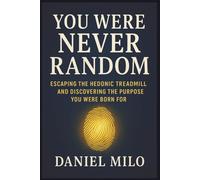 You Were Never Random: Escaping the Hedonic Treadmill and Discovering the Purpose You Were Born For: 1 (THE PURPOSE & POTENTIAL SERIES)