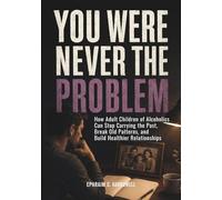 You Were Never the Problem: How Adult Children of Alcoholics Can Stop Carrying the Past, Break Old Patterns, and Build Healthier Relationships (Life After Alcohol)