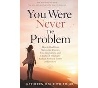 You Were Never the Problem: How to Heal from Narcissistic Parents, Emotional Abuse, and Childhood Trauma to Reclaim Your Self-Worth and Freedom