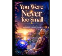 You Were Never Too Small: Awakening from Social Fear After a Lifetime of Shrinking Yourself
