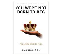 You Were Not Born to Beg: You Were Born to Rule - Rise Above Failure and Live the Purpose God Gave You