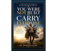 You Were Not Built to Carry Everyone: A Boundaries, Healing, and Self-Respect System for the People Everyone Leans On