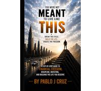 YOU WERE NOT MEANT TO LIVE LIKE THIS: A Step-by-Step Guide to Financial Freedom, Discipline, Investing, and Building the Life You Deserve By Pablo J Cruz