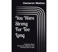 You Were Strong For Too Long: A Memior About Endurance, Addiction, and Learning How to Stay