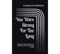 You Were Strong For Too Long: A Memior About Endurance, Addiction, and Learning How to Stay