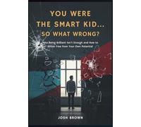 You Were The Smart Kid... So What Went Wrong?: Why Being Brilliant Isn’t Enough-and How to Break Free from Your Own Potential