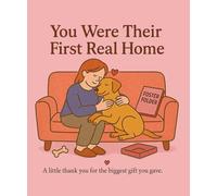 You Were Their First Real Home: A Keepsake Gift Book for Foster Dog Families: A heartfelt thank-you book with space for photos, memories, and notes, ... celebrating the love and care of dog fosters