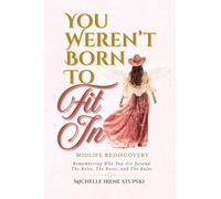 You Weren't Born to Fit In: Midlife Rediscovery: Remembering Who You Are Beyond The Roles, The Roots, and The Rules