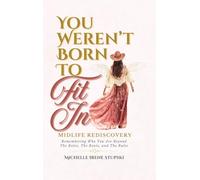 You Weren't Born to Fit In: Midlife Rediscovery: Remembering Who You Are Beyond The Roles, The Roots, and The Rules