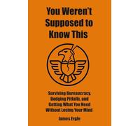 You Weren't Supposed to Know This: Surviving Bureaucracy, Dodging Pitfalls, and Getting What You Need Without Losing Your Mind