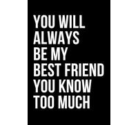 You Will Always Be My Best Friend You Know Too Much: Humorous Friendship Quote Cover Notebook | Blank Lined Diary / Journal | Funny Gift Idea for Everyone
