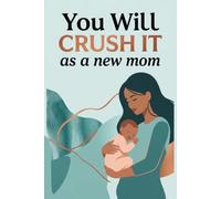 You Will Crush It As A New Mom: The Expert Psychological Guide and Journal for First-Time Pregnancy, Postpartum Recovery, and Everything New Mothers Need to Know
