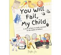You Will Fail, My Child: A Story of How to Truly Succeed in the Midst of Failure