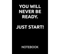 YOU WILL NEVER BE READY. JUST START.: Motivational Notebook