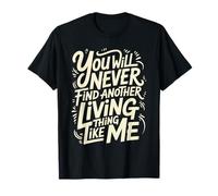 You Will Never Find Another Living Thing Like Me - Camiseta
