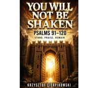 You Will Not Be Shaken: How Psalms 91 Through 120 Anchor Your Soul, Lift Your Voice, and Keep You Unbroken When the Ground Beneath You Moves (Biblical Wisdom Series)