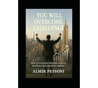 YOU WILL OVERCOME CHALLENGE: How To Overcome Obstacles, Achieve Excellence And Transform Realities