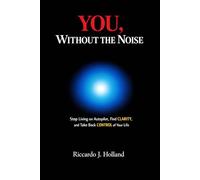 YOU, WITHOUT THE NOISE: Stop Living on Autopilot, Find Clarity, and Take Back Control of Your Life