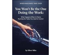 You Won’t Be the One Doing the Work: What Happens When AI Starts Running the Tasks You Used to Control (When Machines Take Over)