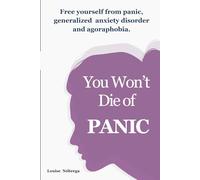 You won’t die of PANIC: Free yourself from panic, generalized anxiety disorder and agoraphobia.