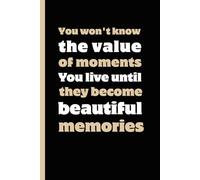 You Won’t Know The Value Of Moments You Live Until They Become Beautiful Memories: Funny Gift Notebook Journal - A Perfect Gift for Co-workers, Friends & Family | Lined Journal for Women & Men