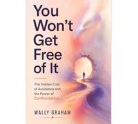 You Won't Get Free of It: The Hidden Cost of Avoidance and the Power of Confrontation