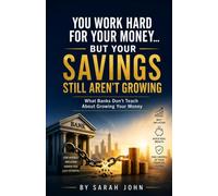 YOU WORK HARD FOR YOUR MONEY BUT YOUR SAVINGS STILL AREN’T GROWING: What Banks Don’t Teach About Growing Your Money (Build Your Future with Investing)