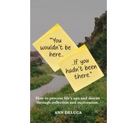 “You Wouldn’t Be Here If You Hadn’t Been There…”: How to process life’s ups and downs through reflection and exploration.
