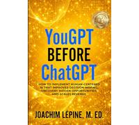 YouGPT Before ChatGPT: How to Implement Human-Centered AI that Improves Decision-Making, Uncovers Hidden Opportunities, and Scales Revenue (YouGPT Series)