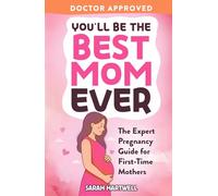 You'll Be The Best Mom Ever: The Expert Pregnancy Guide for First-Time Mothers. Everything You Need to Know for All 3 Trimesters, Birth, Postpartum Recovery, Baby Care & Thriving As A New Mom