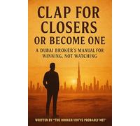 You'll Either Clap for Closers or Become One: A Dubai Brokers Manual for Winning, Not Watching