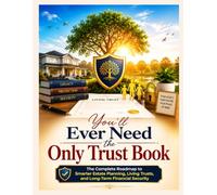 You'll Ever Need the Only Trust Book: The Complete Roadmap to Smarter Estate Planning, Living Trusts, and Long-Term Financial Security