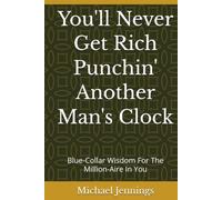 You'll Never Get Rich Punchin' Another Man's Clock: Blue-Collar Wisdom For The Million-Aire In You