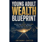 Young Adult Wealth Blueprint: Master Your Paycheck, Build Credit, Start Investing, and Create a Five-Year Freedom Plan