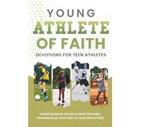 Young Athlete of Faith (Devotions for Teen Athletes): Inspiring Sports Stories to Build Strength, Perseverance, and Faith On and Off the Field
