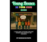 Young Bosses: Be Your Own Boss: A Youth Guide to Building Your First Business with Creativity and Confidence