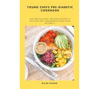 Young Chefs Pre-Diabetic Cookbook: Easy and Delicious Low-Sugar Recipes to Help Kids and Teens Manage Blood Sugar Naturally
