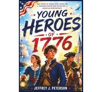Young Heroes of 1776: True Stories of Teenage Spies, Riders and Freedom Fighters Who Helped Win American Independence.
