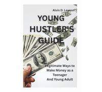 YOUNG HUSTLER'S GUIDE: Legitimate Ways to Make Money as a Teenager And Young Adult